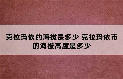 克拉玛依的海拔是多少 克拉玛依市的海拔高度是多少